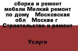 сборка и ремонт мебели.Мелкий ремонт по дому - Московская обл., Москва г. Строительство и ремонт » Услуги   . Московская обл.,Москва г.